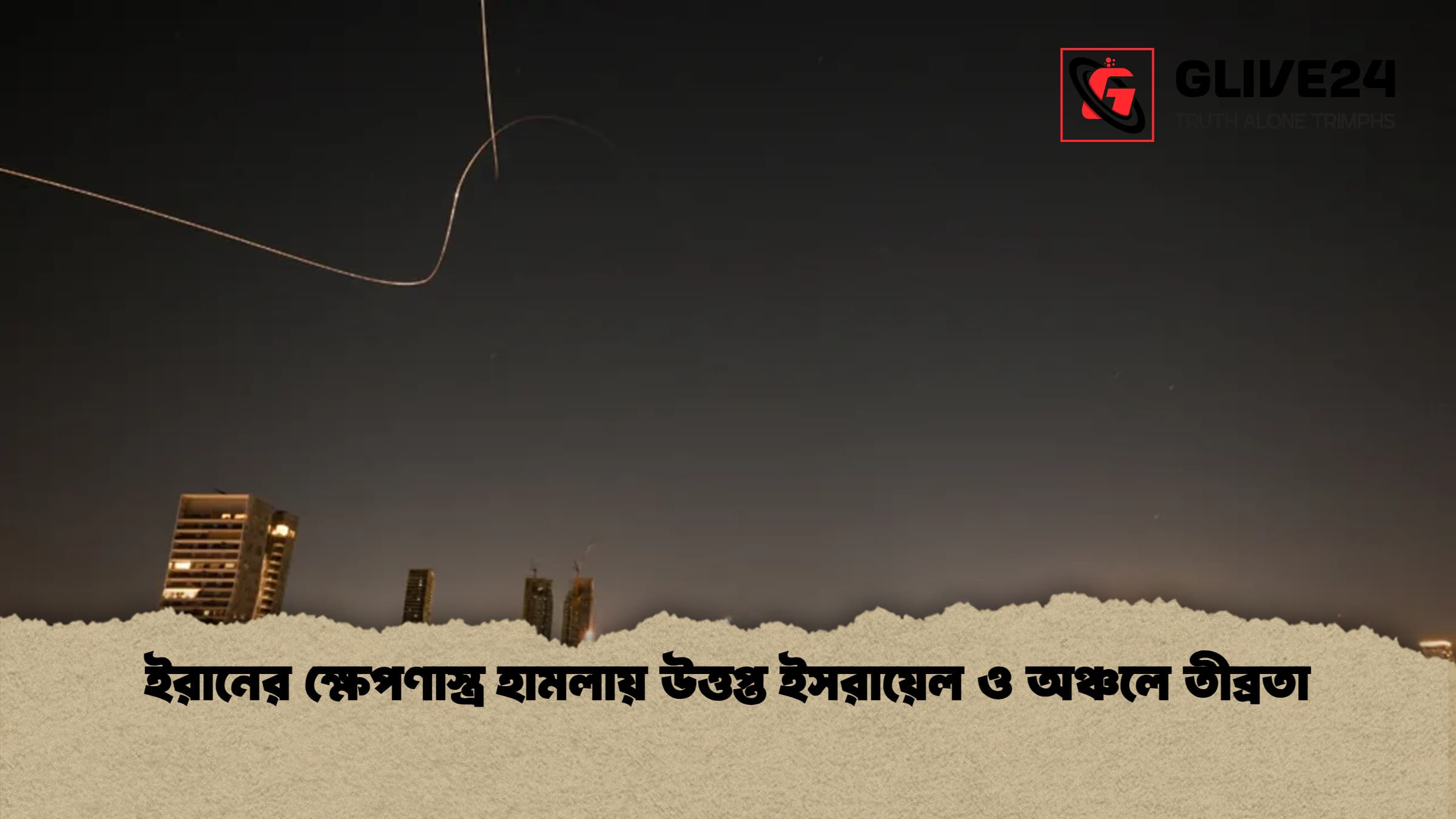 ইরানের ক্ষেপণাস্ত্র হামলায় উত্তপ্ত ইসরায়েল ও অঞ্চলে তীব্রতা