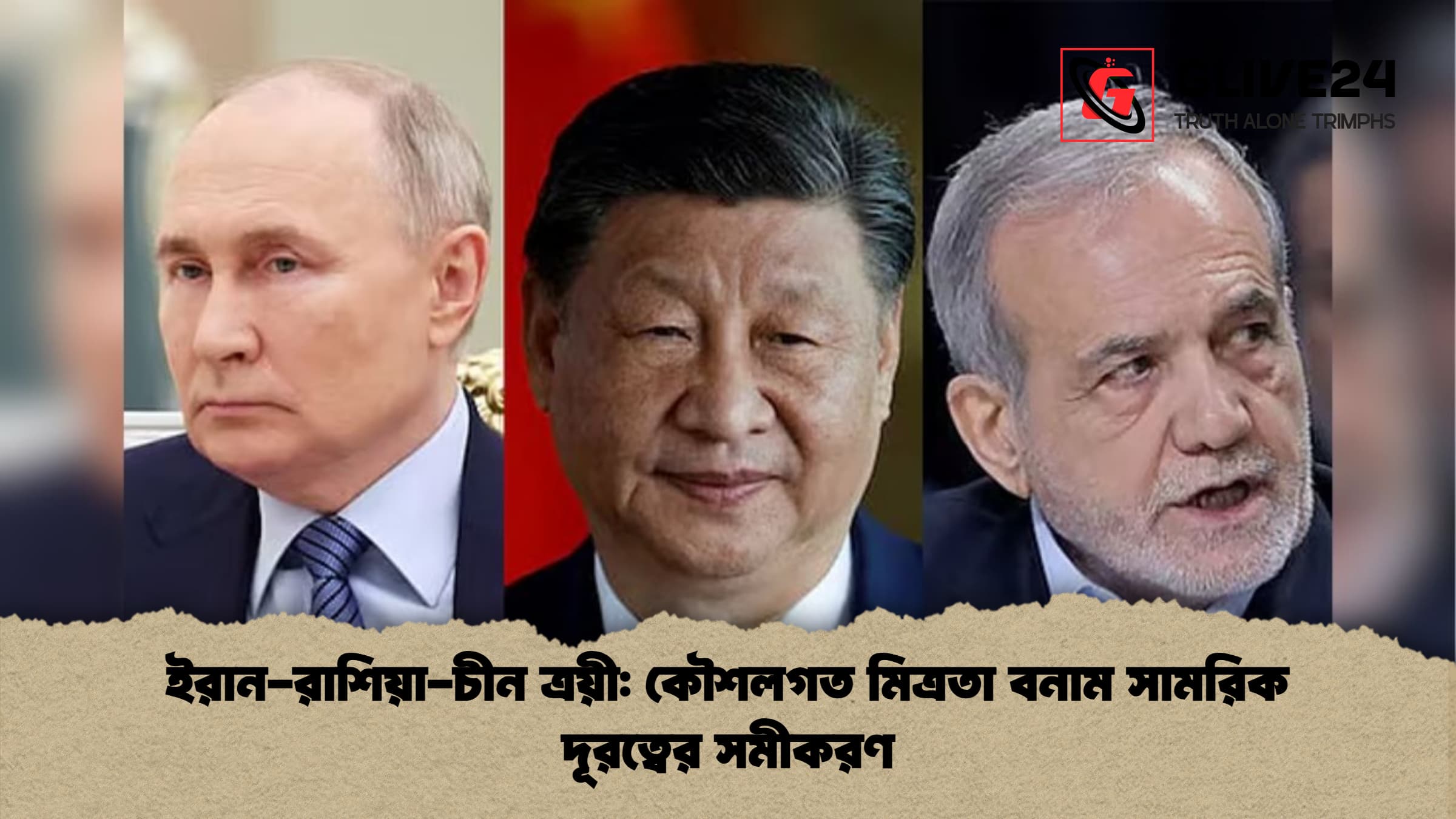 ইরান-রাশিয়া-চীন ত্রয়ী: কৌশলগত মিত্রতা বনাম সামরিক দূরত্বের সমীকরণ