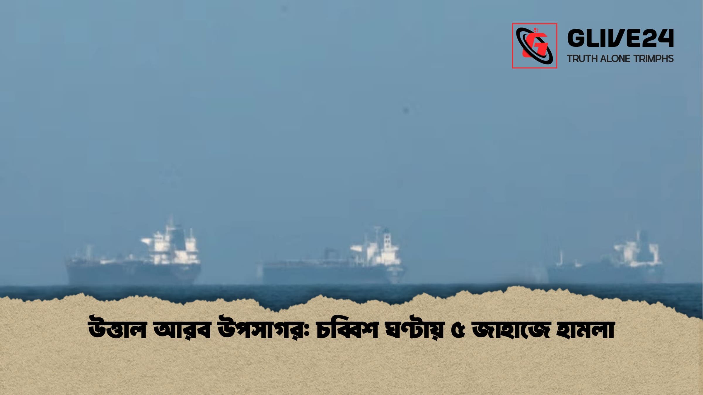 উত্তাল আরব উপসাগর: চব্বিশ ঘণ্টায় ৫ জাহাজে হামলা