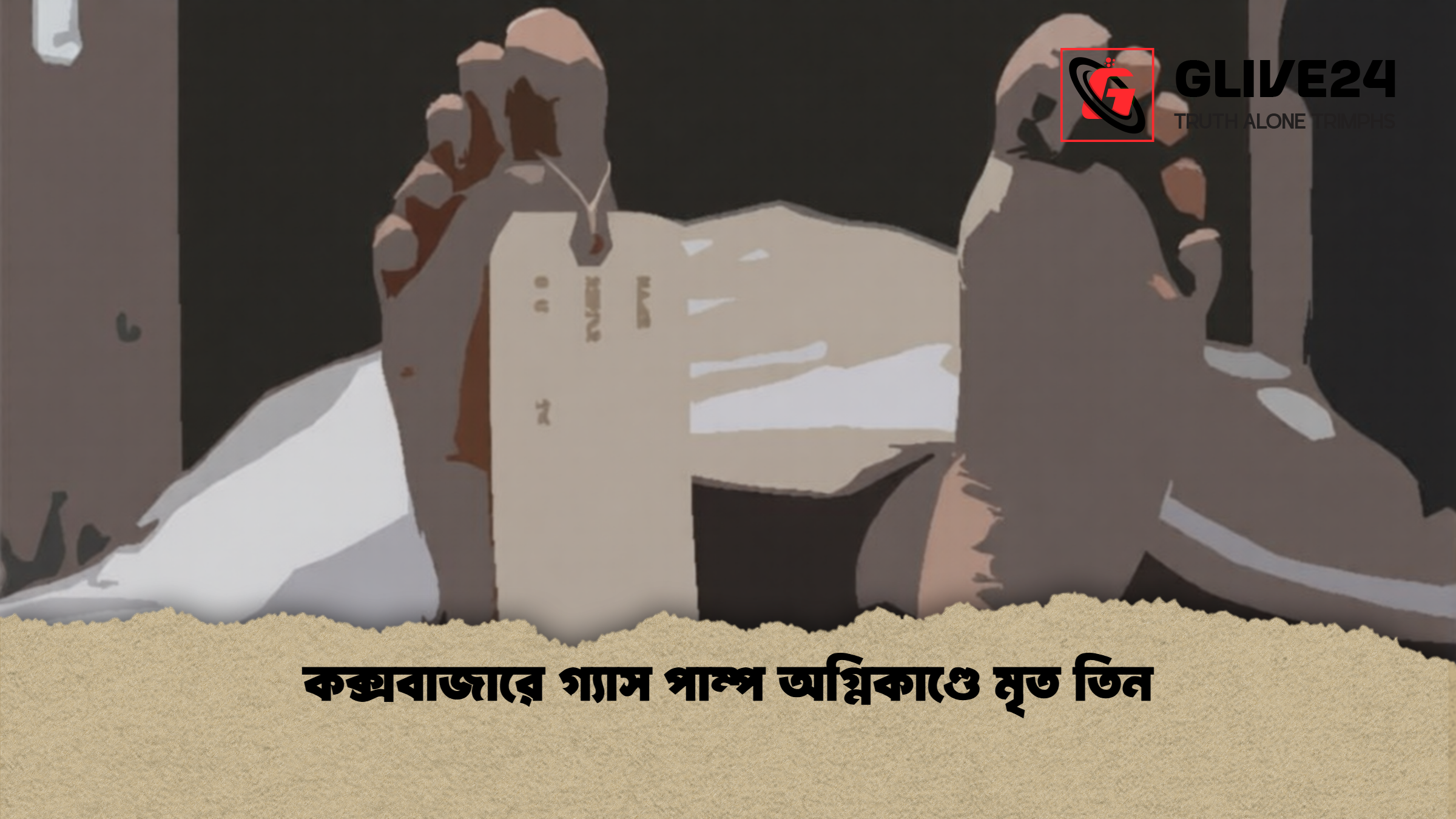 কক্সবাজারে গ্যাস পাম্প অগ্নিকাণ্ডে মৃত তিন