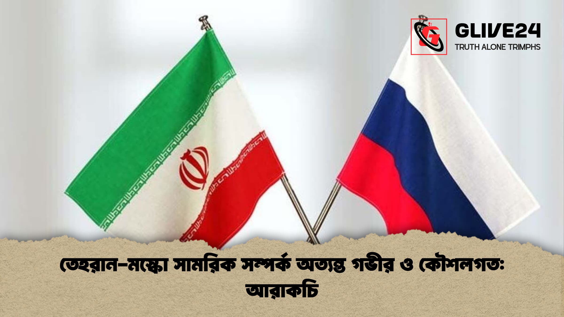 তেহরান-মস্কো সামরিক সম্পর্ক অত্যন্ত গভীর ও কৌশলগত: আরাকচি