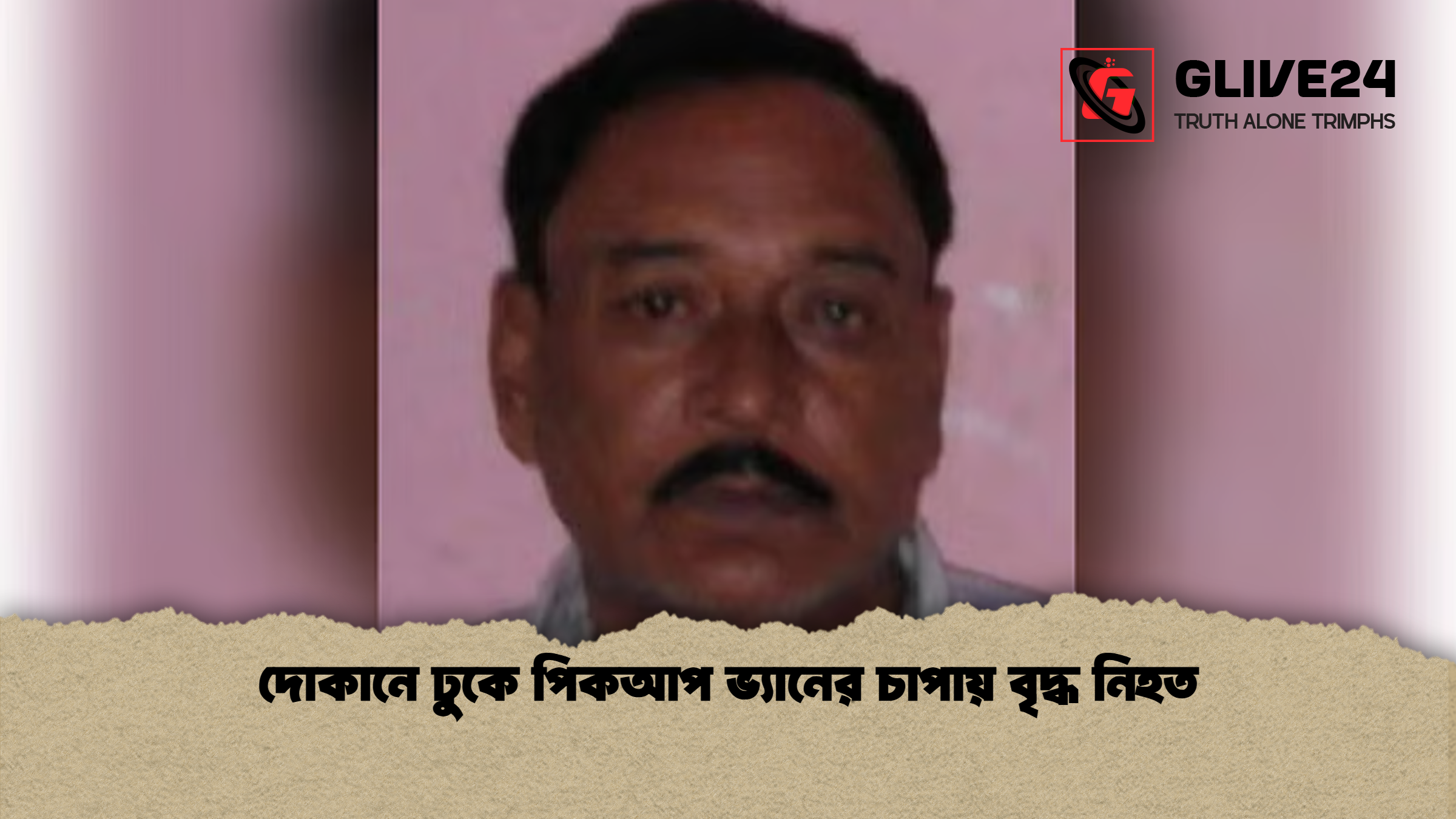 দোকানে ঢুকে পিকআপ ভ্যানের চাপায় বৃদ্ধ নিহত