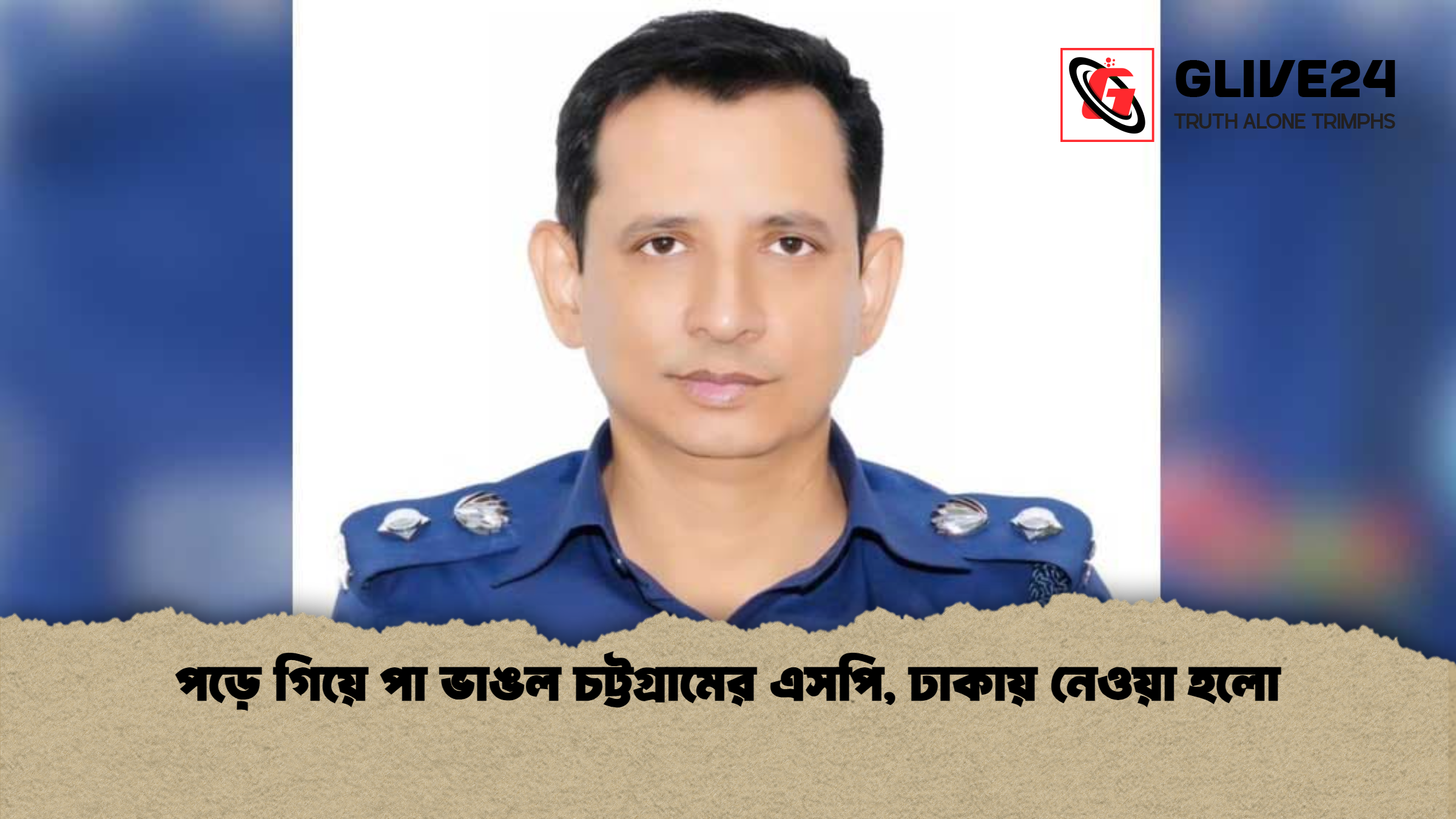 পড়ে গিয়ে পা ভাঙল চট্টগ্রামের এসপি, ঢাকায় নেওয়া হলো