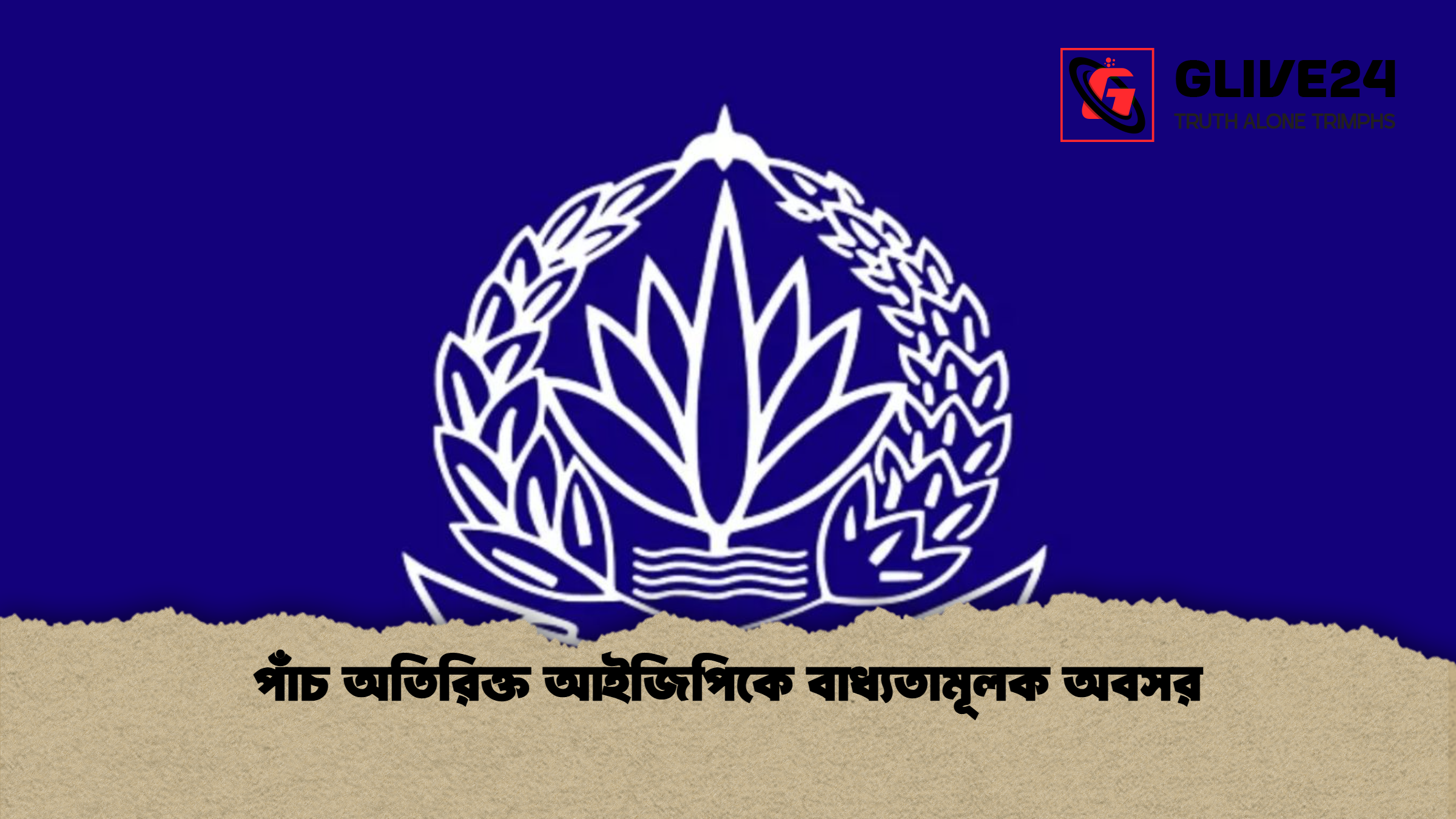 পাঁচ অতিরিক্ত আইজিপিকে বাধ্যতামূলক অবসর