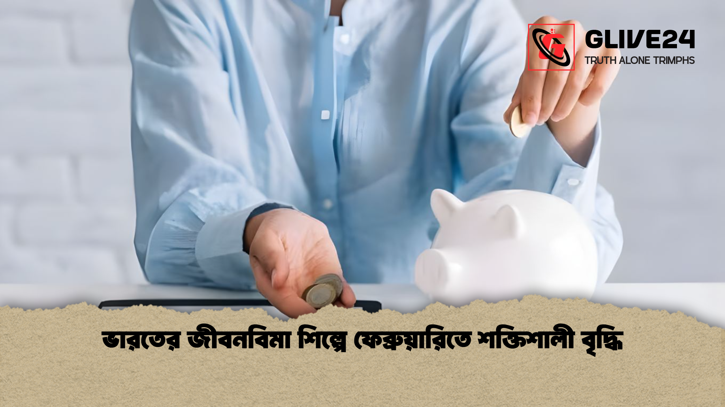 ভারতের জীবনবিমা শিল্পে ফেব্রুয়ারিতে শক্তিশালী বৃদ্ধি