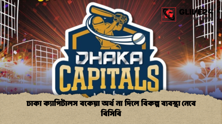 BCB Moves Against Dhaka Capitals Over Dues ঢাকা ক্যাপিটালস বকেয়া অর্থ না দিলে বিকল্প ব্যবস্থা নেবে বিসিবি