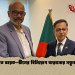Bangladesh Seeks Expanded Industrial Investment from India China শিল্প খাতে ভারত–চীনের বিনিয়োগ বাড়ানোর নতুন উদ্যোগ
