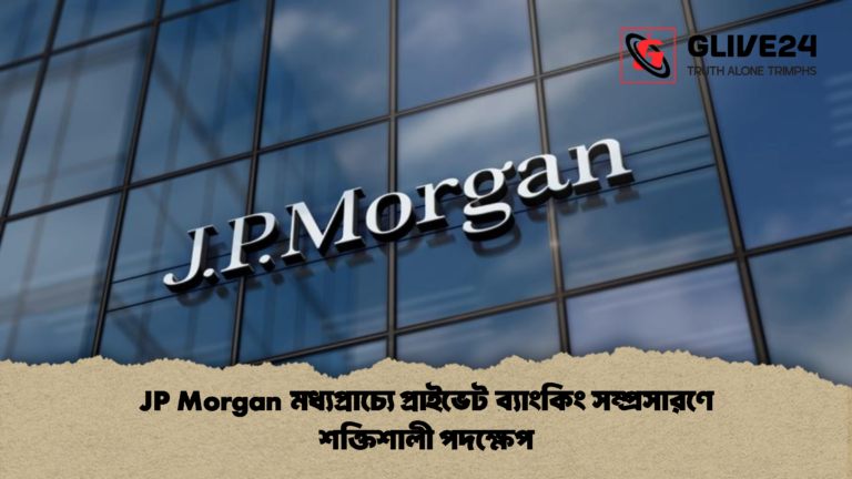 JP Morgan মধ্যপ্রাচ্যে প্রাইভেট ব্যাংকিং সম্প্রসারণে শক্তিশালী পদক্ষেপ JP Morgan মধ্যপ্রাচ্যে প্রাইভেট ব্যাংকিং সম্প্রসারণে শক্তিশালী পদক্ষেপ