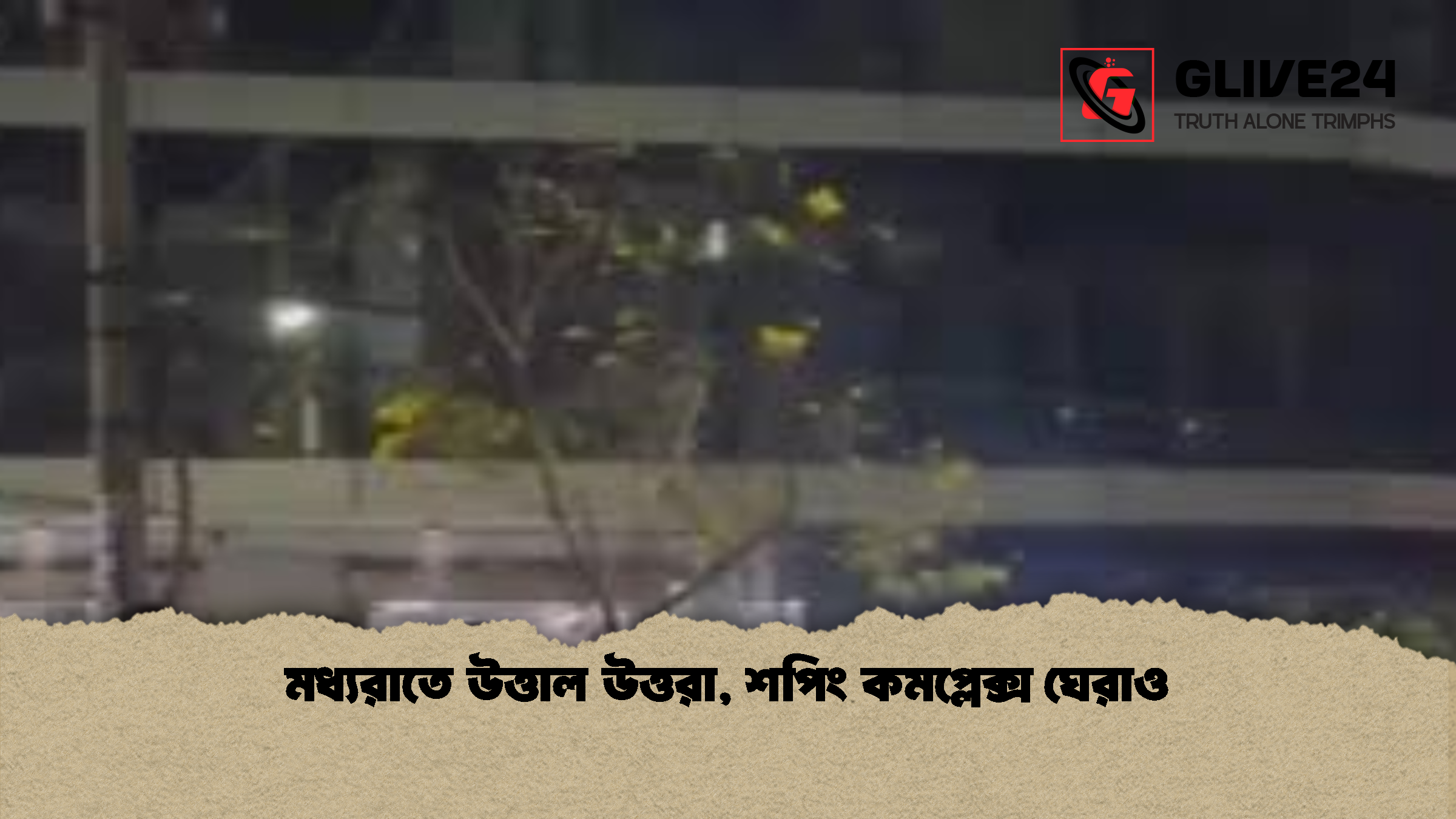 Midnight Protests Rock Uttara মধ্যরাতে উত্তাল উত্তরা, শপিং কমপ্লেক্স ঘেরাও