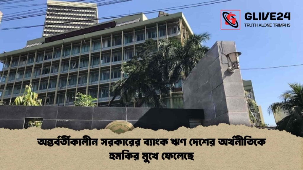 অন্তর্বর্তীকালীন সরকারের ব্যাংক ঋণ দেশের অর্থনীতিকে হুমকির মুখে ফেলেছে অন্তর্বর্তীকালীন সরকারের ব্যাংক ঋণ দেশের অর্থনীতিকে হুমকির মুখে ফেলেছে