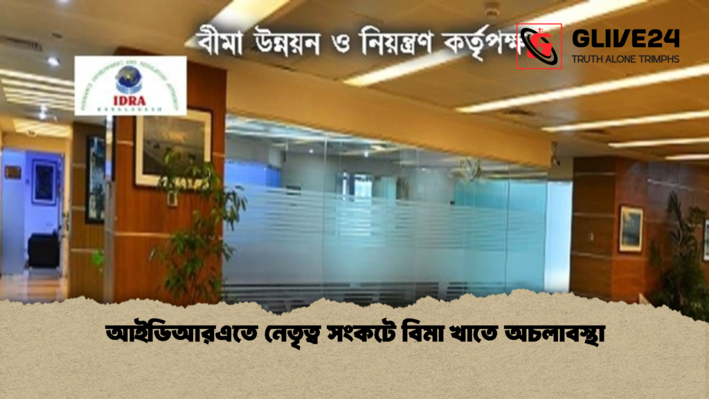 আইডিআরএতে নেতৃত্ব সংকটে বিমা খাতে অচলাবস্থা আইডিআরএতে নেতৃত্ব সংকটে বিমা খাতে অচলাবস্থা
