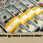 আন্তর্জাতিক মুদ্রা বাজারে বাংলাদেশের বর্তমান অবস্থা আন্তর্জাতিক মুদ্রা বাজারে বাংলাদেশের বর্তমান অবস্থা
