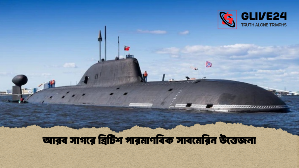 আরব সাগরে ব্রিটিশ পারমাণবিক সাবমেরিন উত্তেজনা 3 আরব সাগরে ব্রিটিশ পারমাণবিক সাবমেরিন উত্তেজনা আরব সাগরে ব্রিটিশ পারমাণবিক সাবমেরিন উত্তেজনা