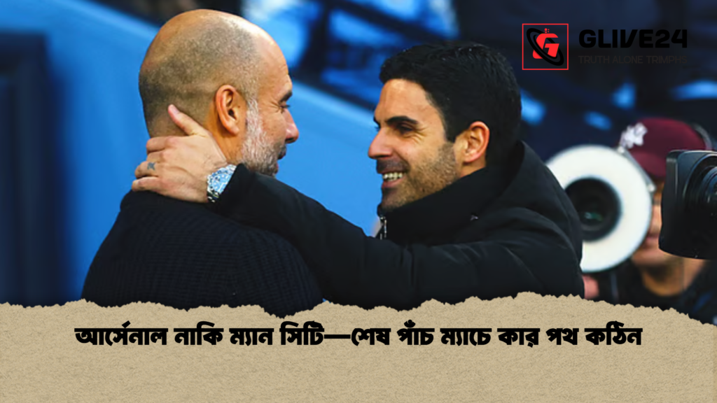 আর্সেনাল নাকি ম্যান সিটি—শেষ পাঁচ ম্যাচে কার পথ কঠিন আর্সেনাল নাকি ম্যান সিটি—শেষ পাঁচ ম্যাচে কার পথ কঠিন 2 আর্সেনাল নাকি ম্যান সিটি—শেষ পাঁচ ম্যাচে কার পথ কঠিন