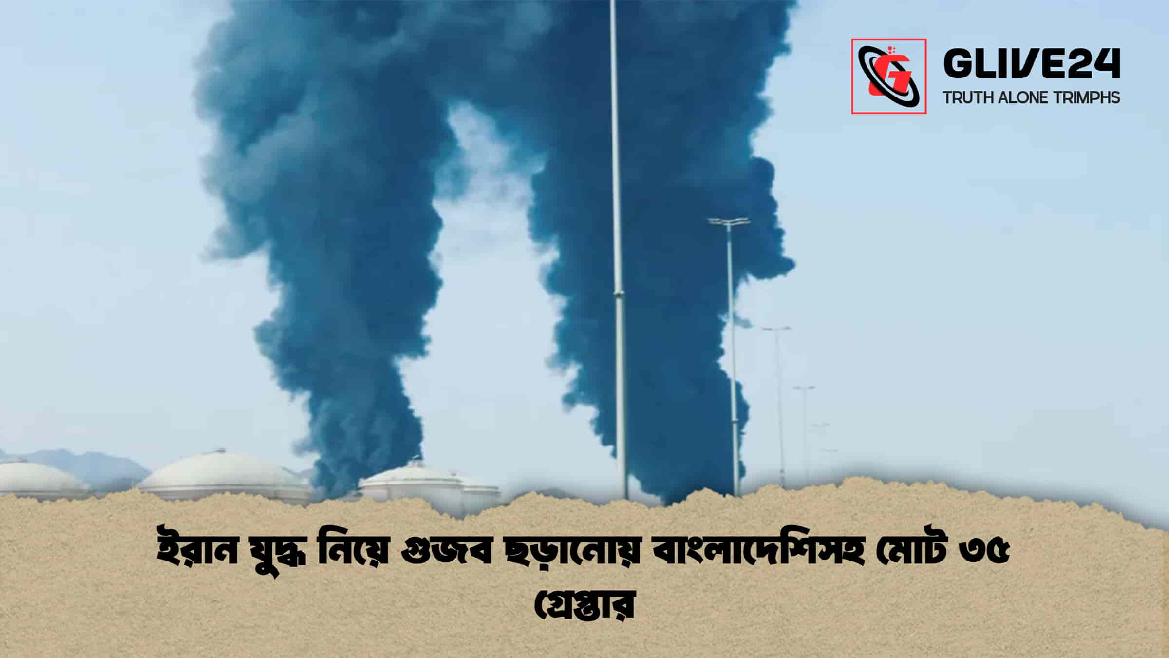 ইরান যুদ্ধ নিয়ে গুজব ছড়ানোয় বাংলাদেশিসহ মোট ৩৫ গ্রেপ্তার
