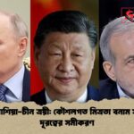 ইরান রাশিয়া চীন ত্রয়ী কৌশলগত মিত্রতা বনাম সামরিক দূরত্বের সমীকরণ ইরান-রাশিয়া-চীন ত্রয়ী: কৌশলগত মিত্রতা বনাম সামরিক দূরত্বের সমীকরণ