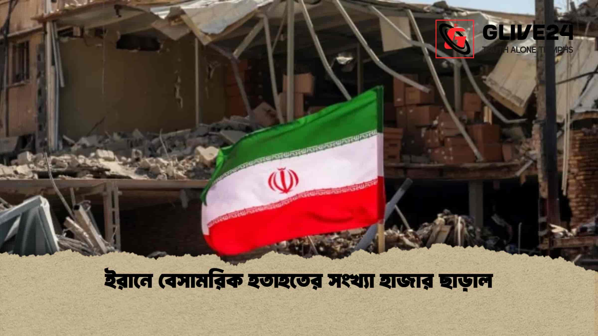 ইরানে বেসামরিক হতাহতের সংখ্যা হাজার ছাড়াল