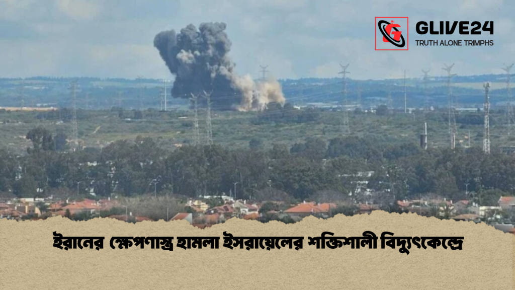 ইরানের ক্ষেপণাস্ত্র হামলা ইসরায়েলের শক্তিশালী বিদ্যুৎকেন্দ্রে ইরানের ক্ষেপণাস্ত্র হামলা ইসরায়েলের শক্তিশালী বিদ্যুৎকেন্দ্রে