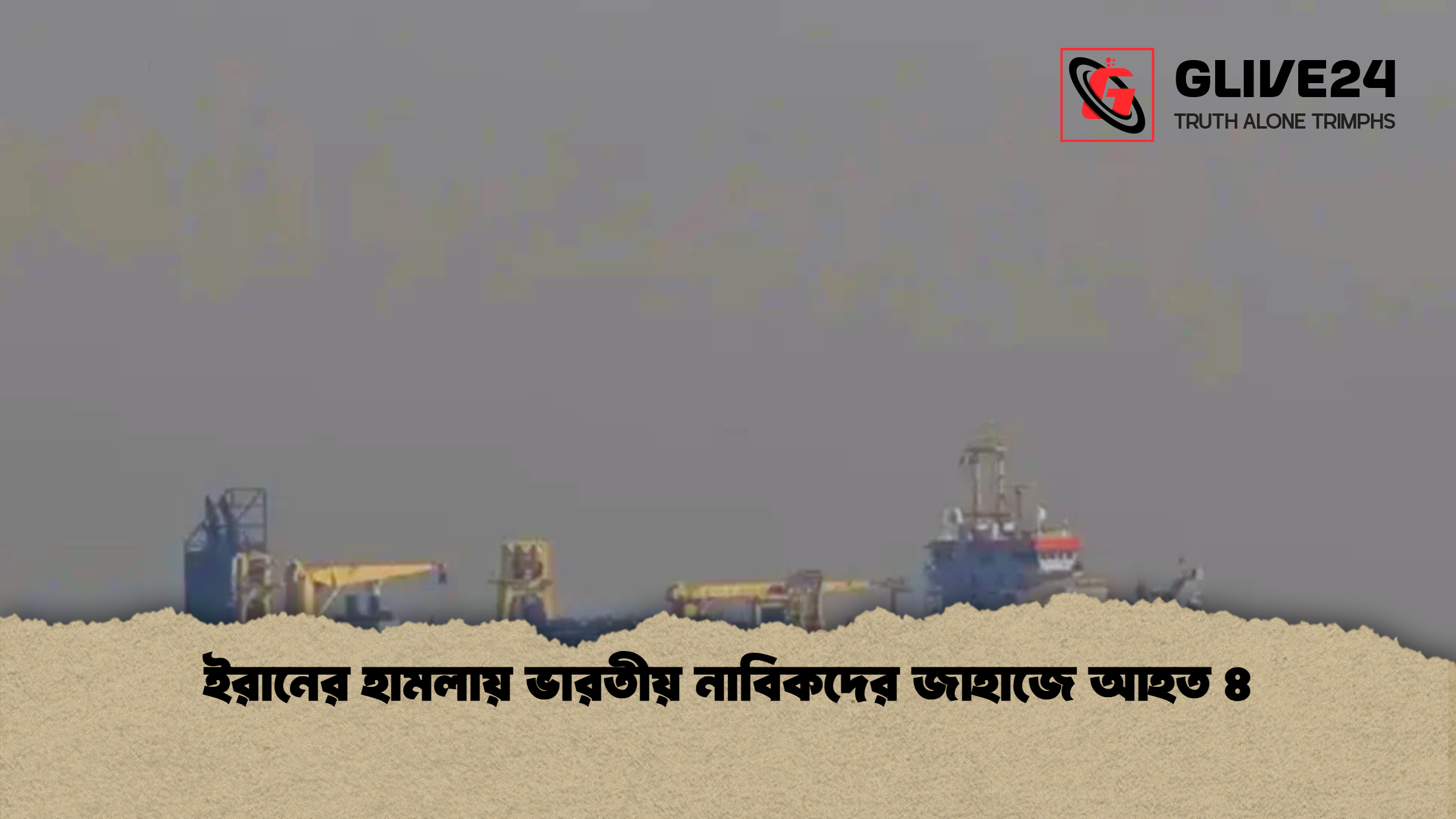 ইরানের হামলায় ভারতীয় নাবিকদের জাহাজে আহত ৪ ইরানের হামলায় ভারতীয় নাবিকদের জাহাজে আহত ৪