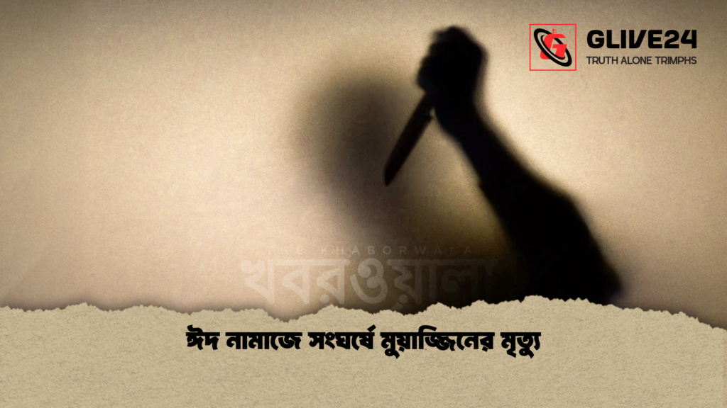 ঈদ নামাজে সংঘর্ষে মুয়াজ্জিনের মৃত্যু ঈদ নামাজে সংঘর্ষে মুয়াজ্জিনের মৃত্যু