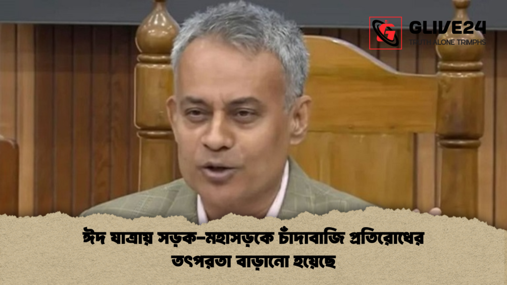 ঈদ যাত্রায় সড়ক মহাসড়কে চাঁদাবাজি প্রতিরোধের তৎপরতা বাড়ানো হয়েছে ঈদ যাত্রায় সড়ক-মহাসড়কে চাঁদাবাজি প্রতিরোধের তৎপরতা বাড়ানো হয়েছে