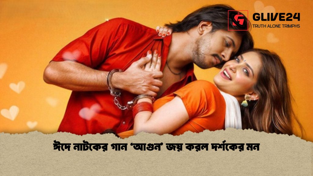 ঈদে নাটকের গান ‘আগুন জয় করল দর্শকের মন ঈদে নাটকের গান ‘আগুন’ জয় করল দর্শকের মন