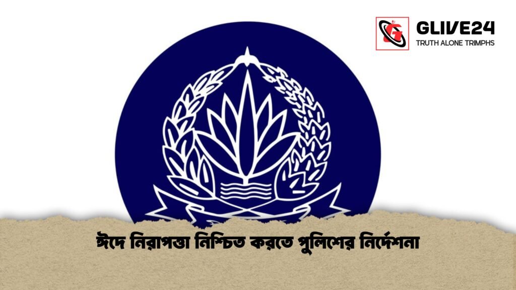 ঈদে নিরাপত্তা নিশ্চিত করতে পুলিশের নির্দেশনা 1 ঈদে নিরাপত্তা নিশ্চিত করতে পুলিশের নির্দেশনা