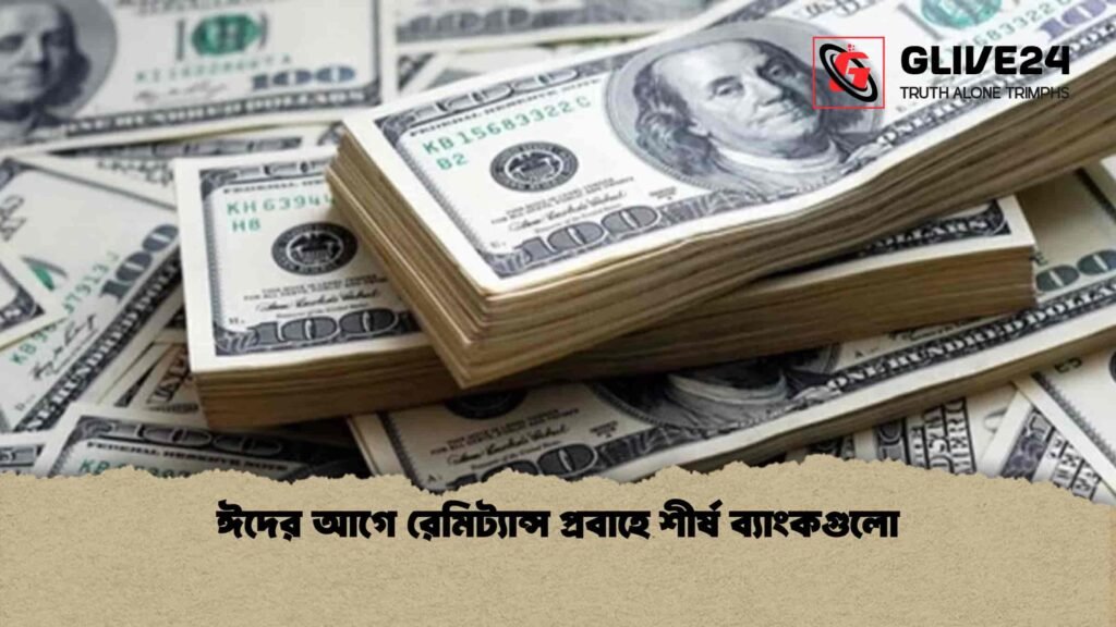 ঈদের আগে রেমিট্যান্স প্রবাহে শীর্ষ ব্যাংকগুলো