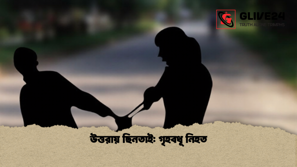 উত্তরায় ছিনতাই গৃহবধূ নিহত 1 উত্তরায় ছিনতাই: গৃহবধূ নিহত