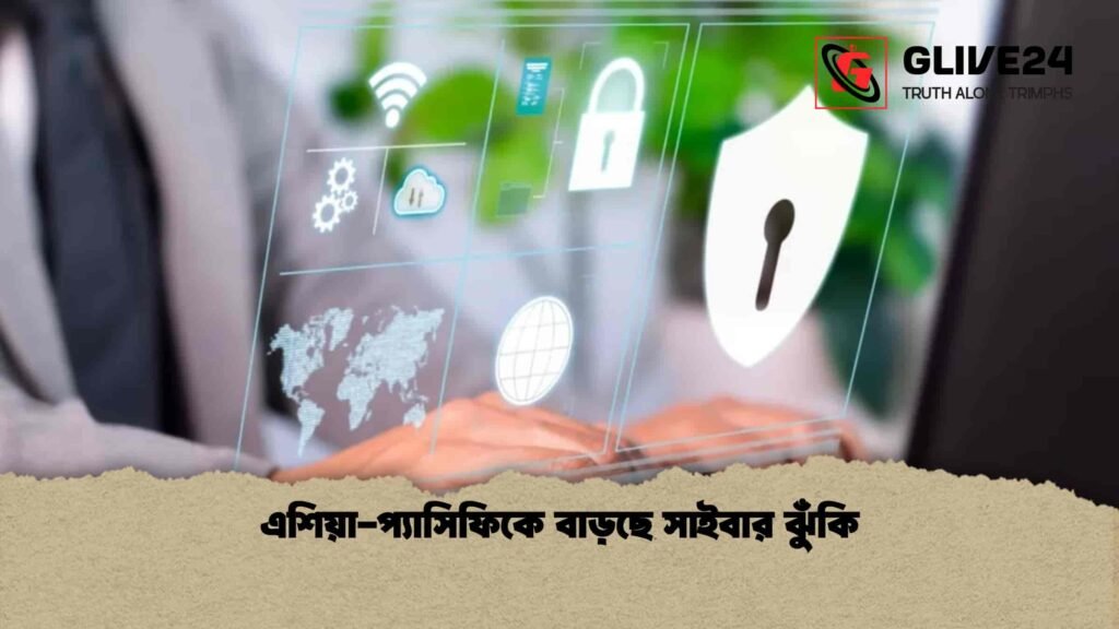 এশিয়া-প্যাসিফিকে বাড়ছে সাইবার ঝুঁকি এশিয়া-প্যাসিফিকে বাড়ছে সাইবার ঝুঁকি