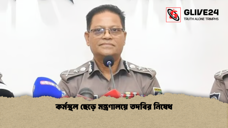 কর্মস্থল ছেড়ে মন্ত্রণালয়ে তদবির নিষেধ কর্মস্থল ছেড়ে মন্ত্রণালয়ে তদবির নিষেধ
