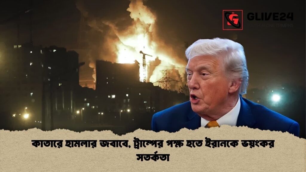 কাতারে হামলার জবাবে ট্রাম্পের পক্ষ হতে ইরানকে ভয়ংকর সতর্কতা 1 কাতারে হামলার জবাবে, ট্রাম্পের পক্ষ হতে ইরানকে ভয়ংকর সতর্কতা