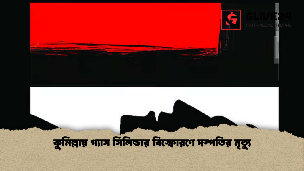 কুমিল্লায় গ্যাস সিলিন্ডার বিস্ফোরণে দম্পতির মৃত্যু কুমিল্লায় গ্যাস সিলিন্ডার বিস্ফোরণে দম্পতির মৃত্যু