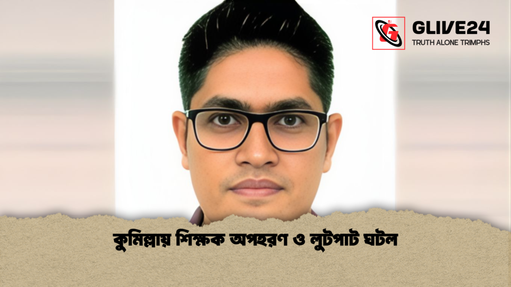 কুমিল্লায় শিক্ষক অপহরণ ও লুটপাট ঘটল কুমিল্লায় শিক্ষক অপহরণ ও লুটপাট ঘটল