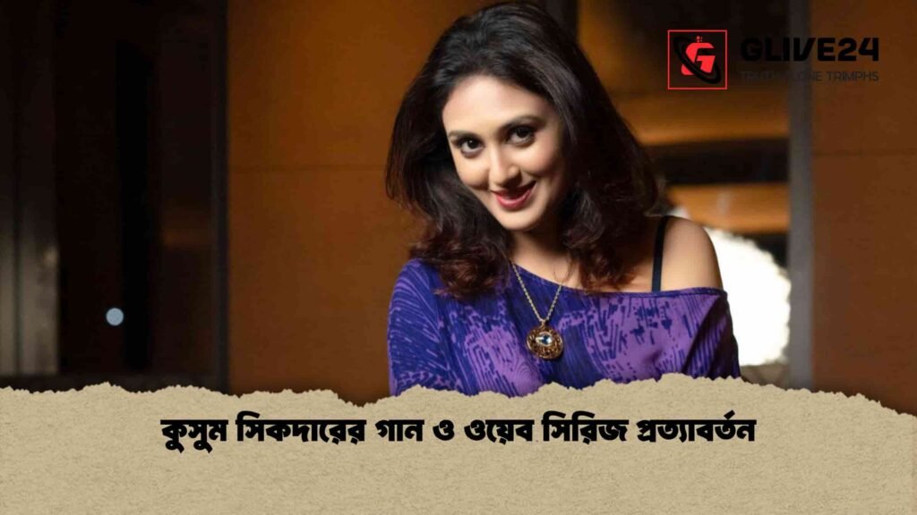 কুসুম সিকদারের গান ও ওয়েব সিরিজ প্রত্যাবর্তন