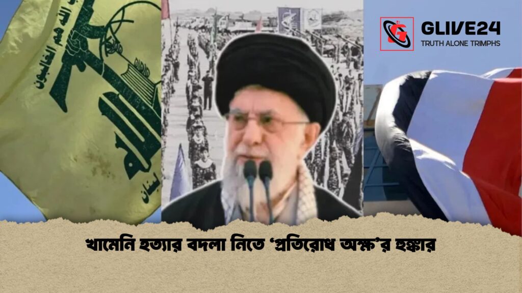 খামেনি হত্যার বদলা নিতে ‘প্রতিরোধ অক্ষর হুঙ্কার খামেনি হত্যার বদলা নিতে ‘প্রতিরোধ অক্ষ’র হুঙ্কার