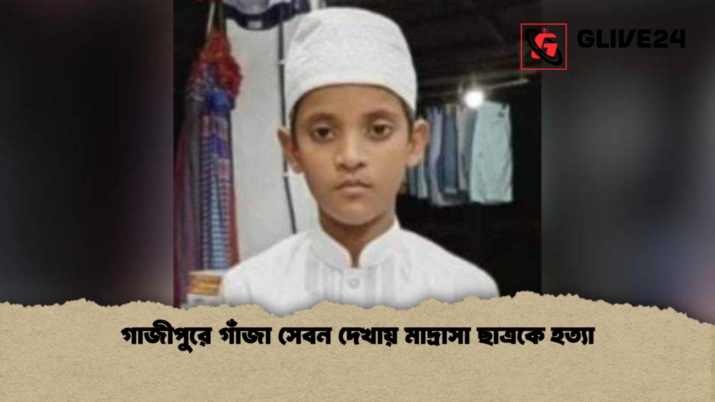 গাজীপুরে গাঁজা সেবন দেখায় মাদ্রাসা ছাত্রকে হত্যা গাজীপুরে গাঁজা সেবন দেখায় মাদ্রাসা ছাত্রকে হত্যা গাজীপুরে গাঁজা সেবন দেখায় মাদ্রাসা ছাত্রকে হত্যা