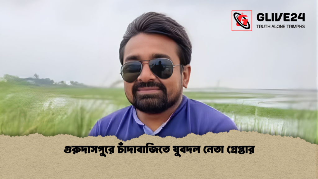 গুরুদাসপুরে চাঁদাবাজিতে যুবদল নেতা গ্রেপ্তার গুরুদাসপুরে চাঁদাবাজিতে যুবদল নেতা গ্রেপ্তার