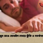 ঘুম ভেঙে মোবাইল দেখার ঝুঁকি ও সতর্কতা