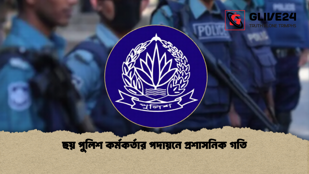 ছয় পুলিশ কর্মকর্তার পদায়নে প্রশাসনিক গতি 1 ছয় পুলিশ কর্মকর্তার পদায়নে প্রশাসনিক গতি