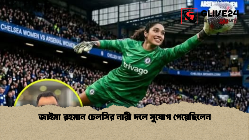 জাইমা রহমান চেলসির নারী দলে সুযোগ পেয়েছিলেন জাইমা রহমান চেলসির নারী দলে সুযোগ পেয়েছিলেন
