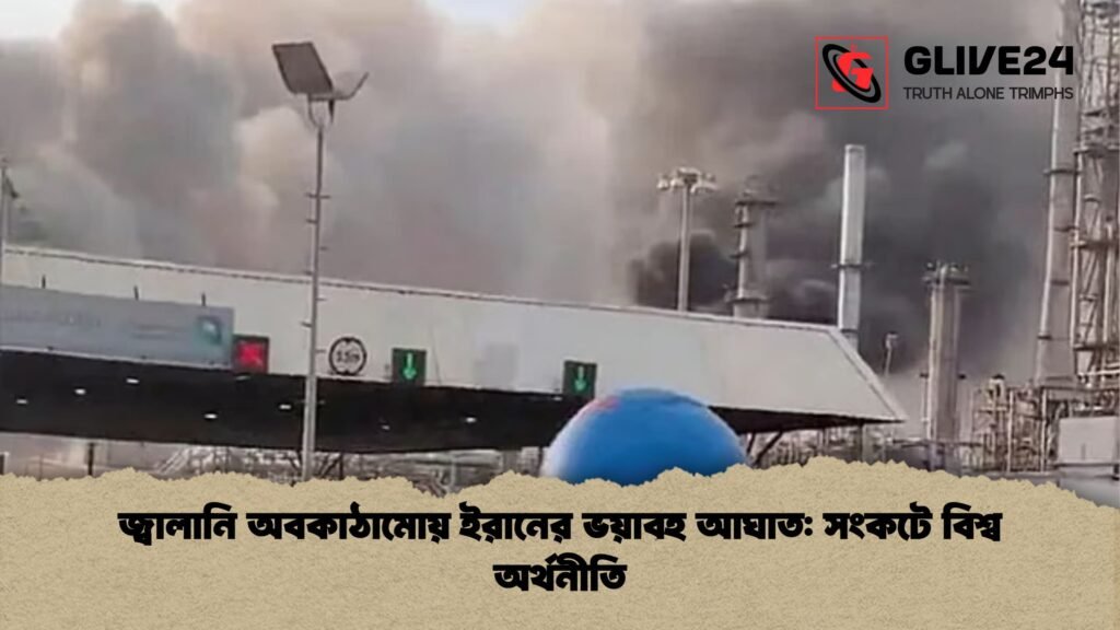 জ্বালানি অবকাঠামোয় ইরানের ভয়াবহ আঘাত সংকটে বিশ্ব অর্থনীতি জ্বালানি অবকাঠামোয় ইরানের ভয়াবহ আঘাত: সংকটে বিশ্ব অর্থনীতি