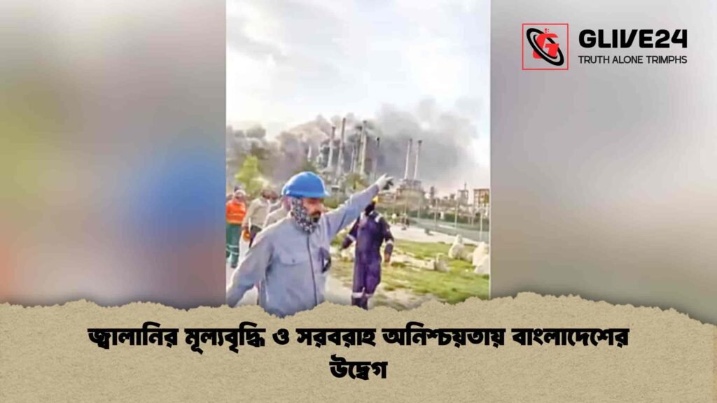 জ্বালানির মূল্যবৃদ্ধি ও সরবরাহ অনিশ্চয়তায় বাংলাদেশের উদ্বেগ