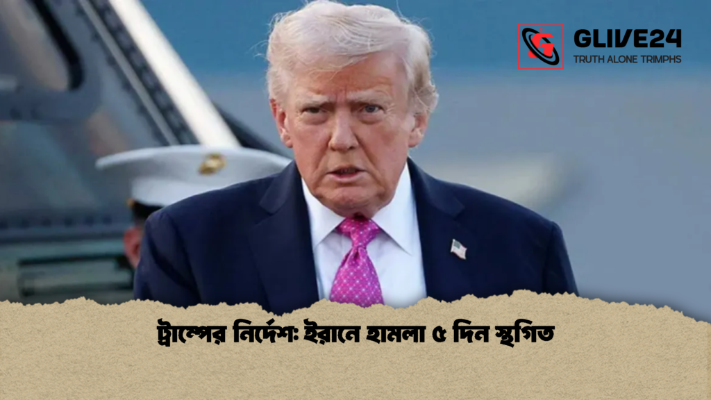 ট্রাম্পের নির্দেশ ইরানে হামলা ৫ দিন স্থগিত ট্রাম্পের নির্দেশ: ইরানে হামলা ৫ দিন স্থগিত