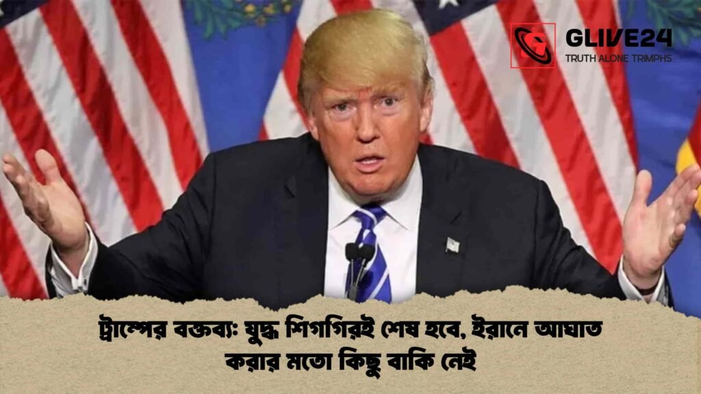 ট্রাম্পের বক্তব্য যুদ্ধ শিগগিরই শেষ হবে, ইরানে আঘাত করার মতো কিছু বাকি নেই