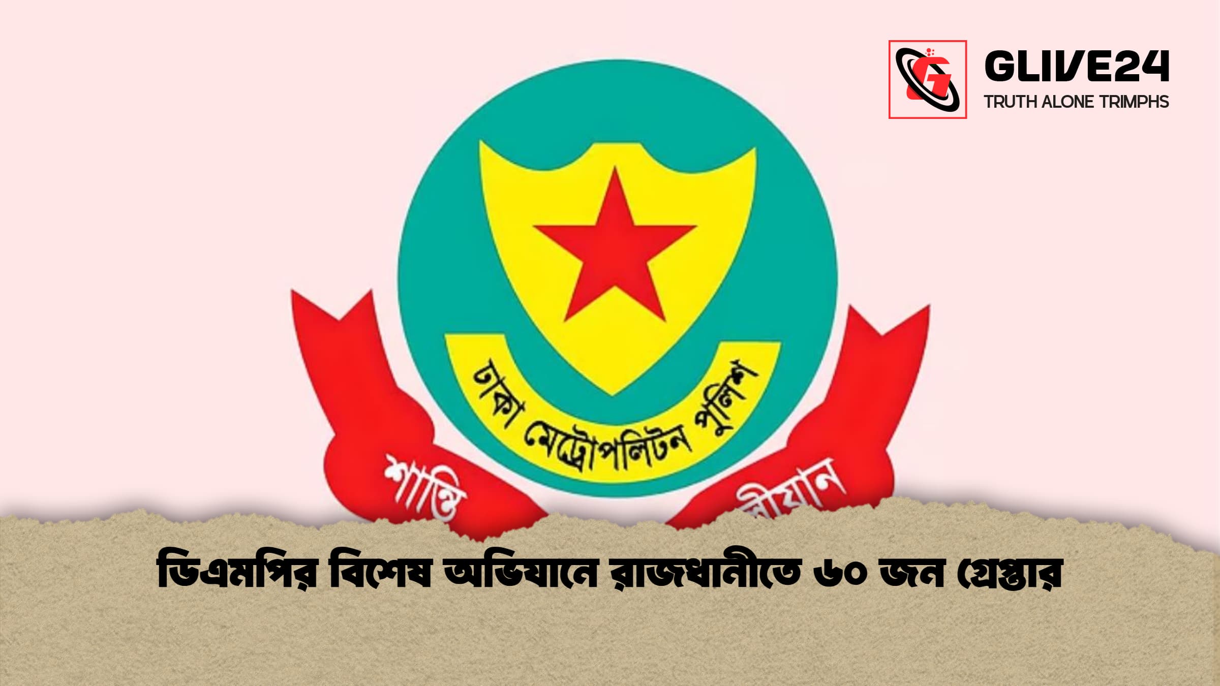 ডিএমপির বিশেষ অভিযানে রাজধানীতে ৬০ জন গ্রেপ্তার ডিএমপির বিশেষ অভিযানে রাজধানীতে ৬০ জন গ্রেপ্তার