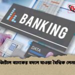 ডিজিটাল ব্যাংকের বদলে যাওয়া বৈশ্বিক লেনদেন