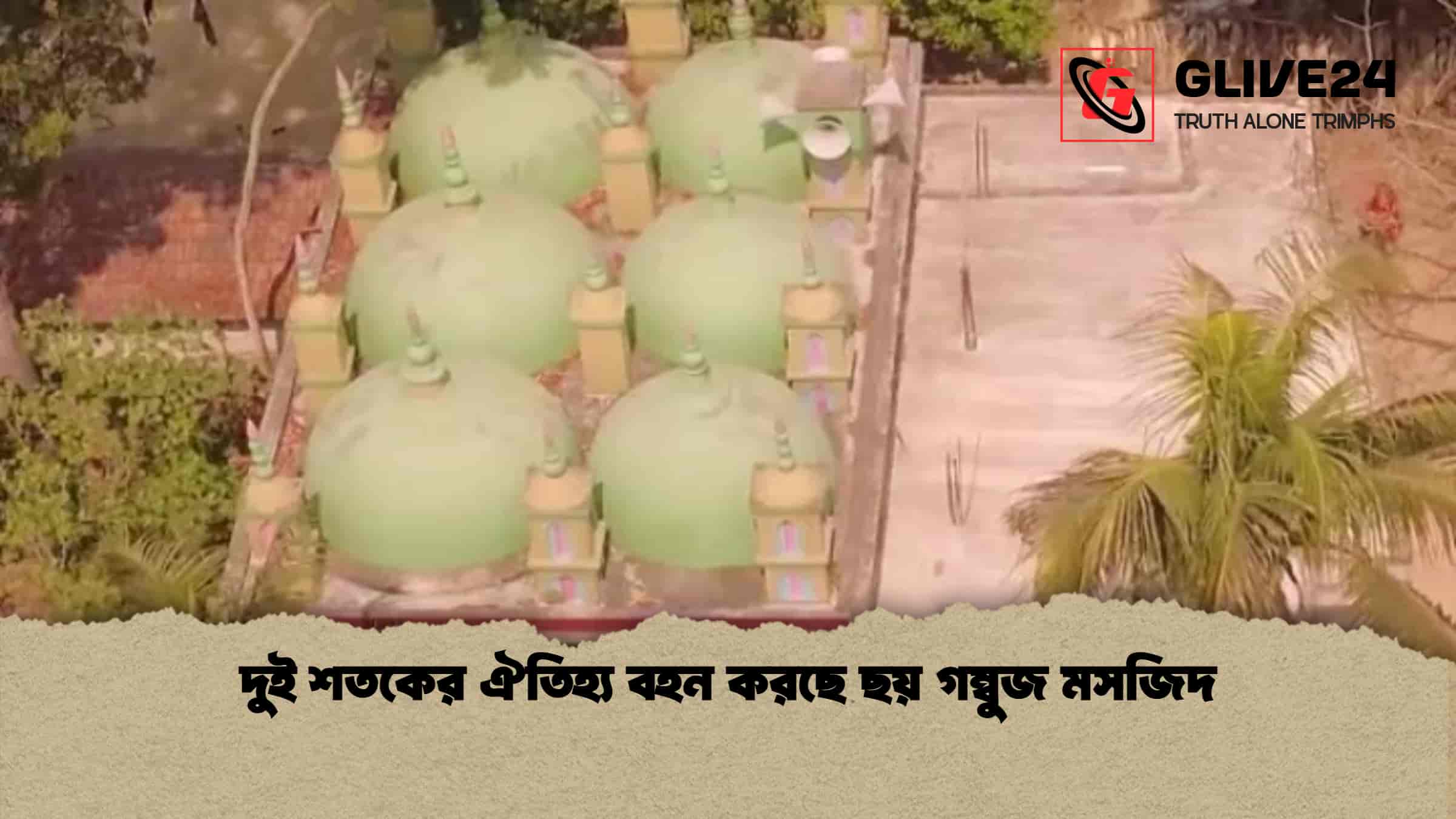 দুই শতকের ঐতিহ্য বহন করছে ছয় গম্বুজ মসজিদ দুই শতকের ঐতিহ্য বহন করছে ছয় গম্বুজ মসজিদ