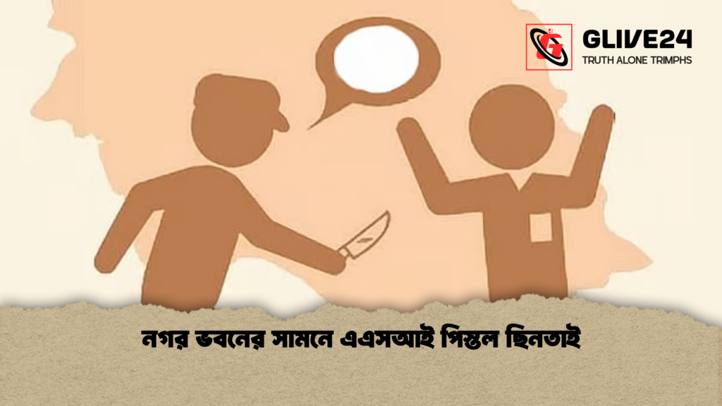 নগর ভবনের সামনে এএসআই পিস্তল ছিনতাই নগর ভবনের সামনে এএসআই পিস্তল ছিনতাই