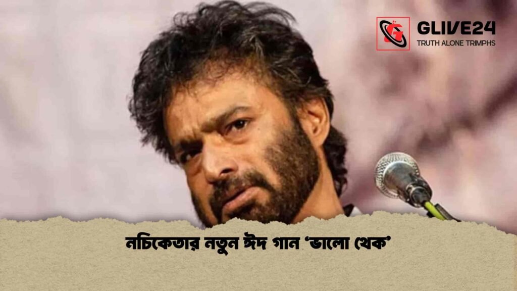 নচিকেতার নতুন ঈদ গান ‘ভালো থেক’